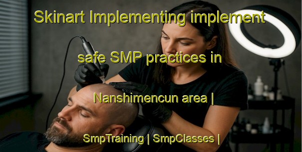 Skinart Implementing implement safe SMP practices in Nanshimencun area | SmpTraining | SmpClasses | SkinartTraining-China